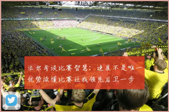 法尔考谈比赛智慧：速度不是唯一优势读懂比赛让我领先后卫一步