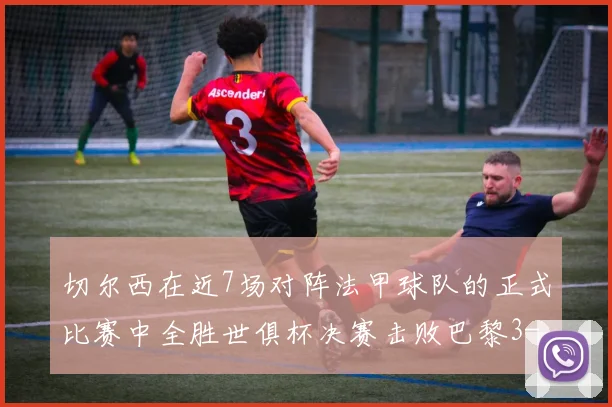 切尔西在近7场对阵法甲球队的正式比赛中全胜世俱杯决赛击败巴黎3-0