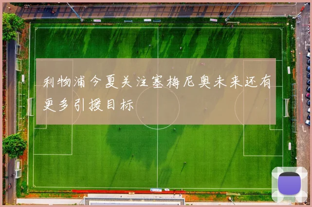 利物浦今夏关注塞梅尼奥未来还有更多引援目标