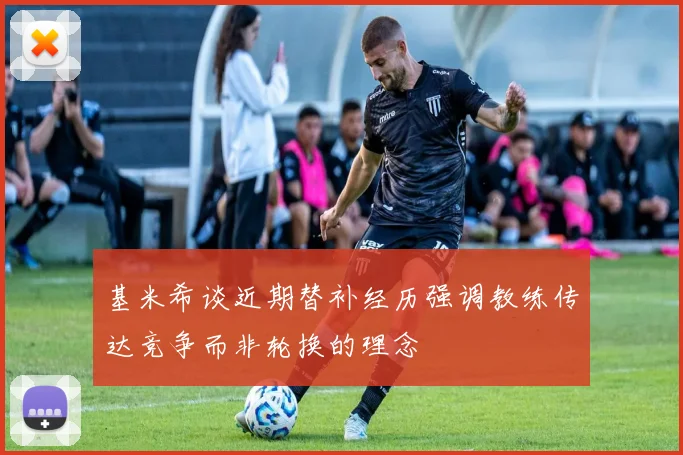 基米希谈近期替补经历强调教练传达竞争而非轮换的理念