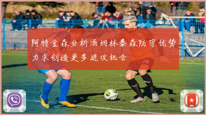 阿特金森分析汤姆林泰森防守优势力求创造更多进攻机会