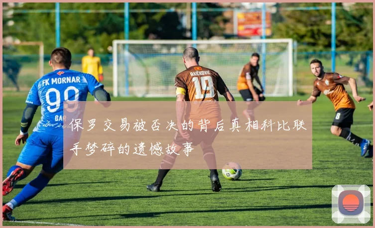 保罗交易被否决的背后真相科比联手梦碎的遗憾故事