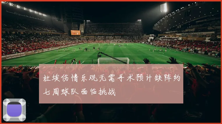 杜埃伤情乐观无需手术预计缺阵约七周球队面临挑战