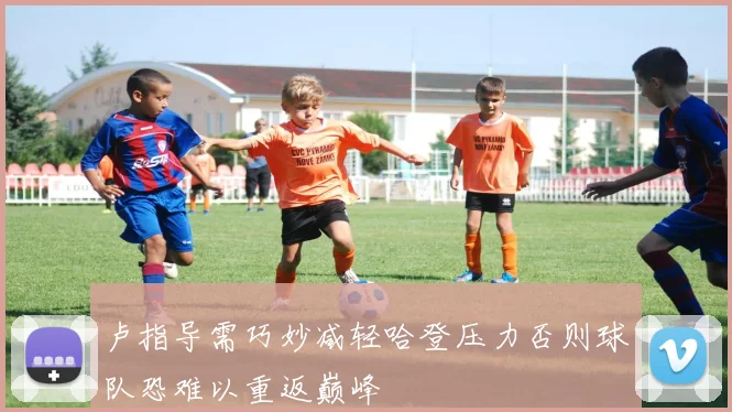 卢指导需巧妙减轻哈登压力否则球队恐难以重返巅峰