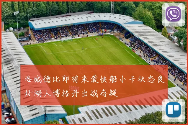 洛城德比即将来袭快船小卡状态良好湖人博格丹出战存疑