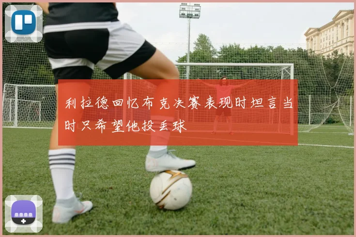 利拉德回忆布克决赛表现时坦言当时只希望他投丢球