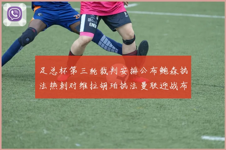 足总杯第三轮裁判安排公布鲍森执法热刺对维拉胡珀执法曼联迎战布莱顿