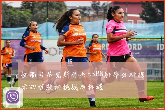 快船与尼克斯对决ESPN胜率分析揭示四连败的挑战与机遇